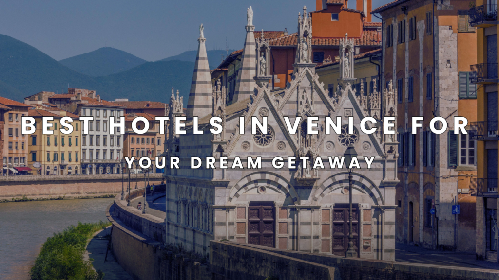 Best Hotels in Venice for Your Dream Getaway